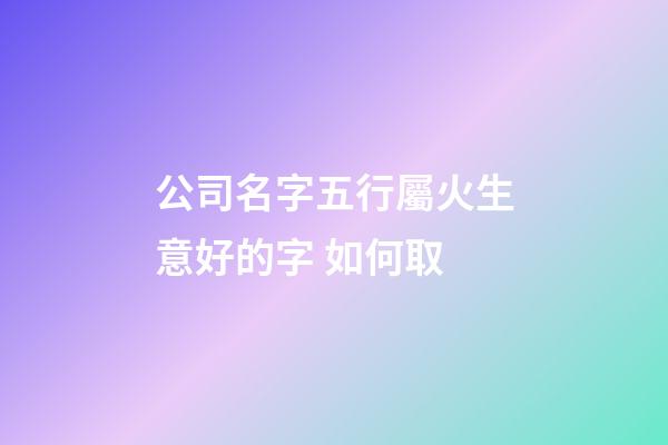 公司名字五行屬火生意好的字 如何取-第1張-公司起名-玄機(jī)派